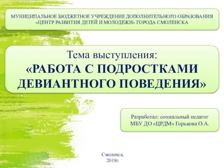 Тема выступления: «РАБОТА С ПОДРОСТКАМИ ДЕВИАНТНОГО ПОВЕДЕНИЯ»Разработал: социальный педагог МБУ ДО «ЦРДМ»