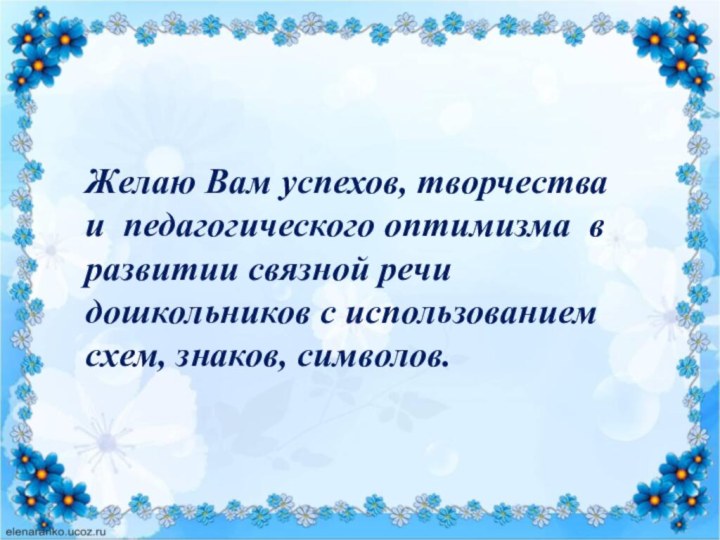 Желаю Вам успехов, творчества и педагогического оптимизма в развитии связной речи дошкольников