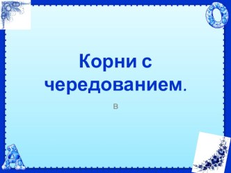 Презентация Повторение. Корни с чередованием