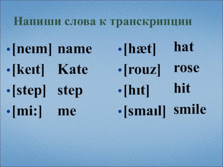 Напиши слова к транскрипции[neım][keıt][step][mi:]nameKatestepme[hæt][rouz][hıt][smaıl] hat rose hit smile