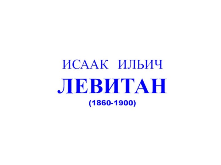 ИСААК ИЛЬИЧ ЛЕВИТАН (1860-1900)