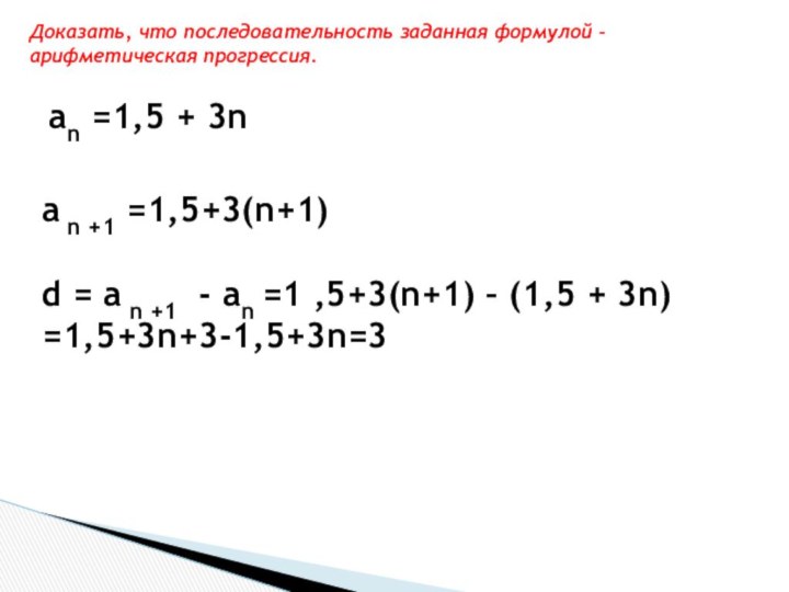 Доказать, что последовательность заданная формулой – арифметическая прогрессия.an =1,5 + 3na
