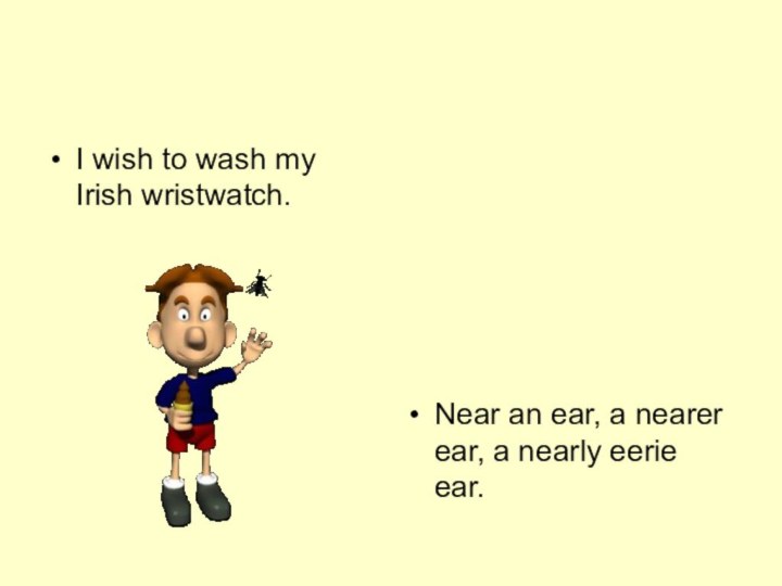 I wish to wash my Irish wristwatch. Near an ear, a nearer