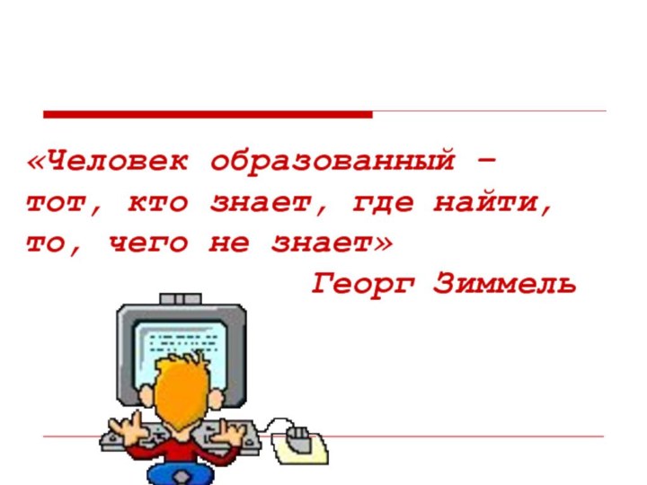 «Человек образованный – тот, кто знает, где найти, то, чего не знает»