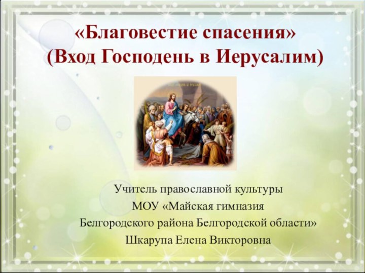 «Благовестие спасения»  (Вход Господень в Иерусалим) Учитель православной культуры МОУ «Майская