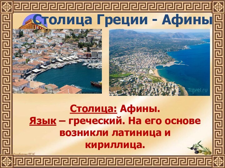 Столица Греции - АфиныСтолица: Афины.Язык – греческий. На его основе возникли латиница и кириллица.