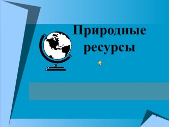 Презентация по Экологии на тему: Природные ресурсы