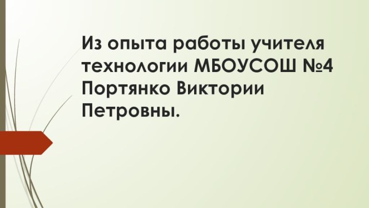 Из опыта работы учителя технологии МБОУСОШ №4 Портянко Виктории Петровны.