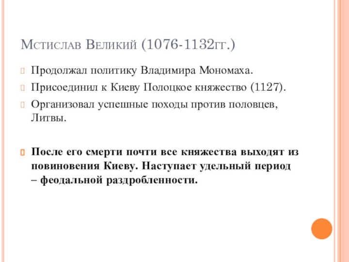 Мстислав Великий (1076-1132гг.)Продолжал политику Владимира Мономаха.Присоединил к Киеву Полоцкое княжество (1127).Организовал