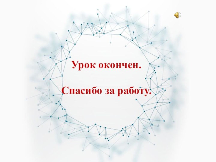 Урок окончен.Спасибо за работу.