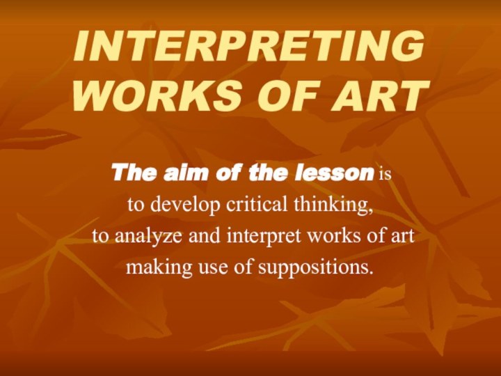 INTERPRETING WORKS OF ARTThe aim of the lesson is to develop critical
