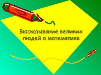 Презентация по математикеВысказывание великих людей о математике.