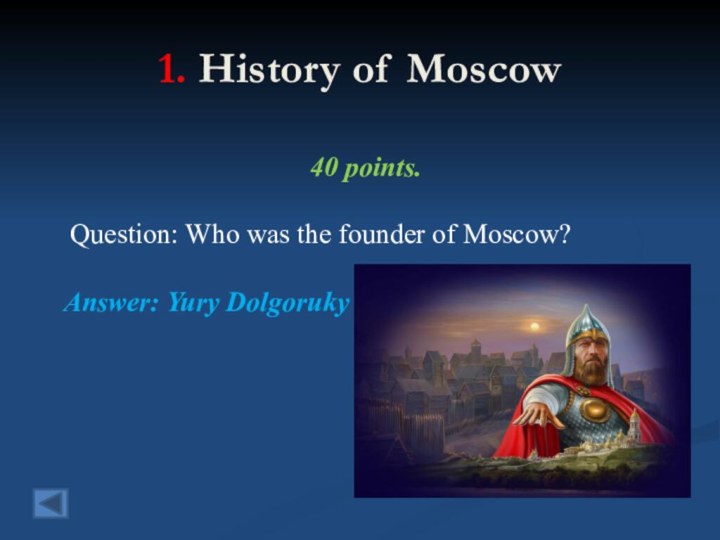 1. History of Moscow40 points. Question: Who was the founder of Moscow?Answer: Yury Dolgoruky