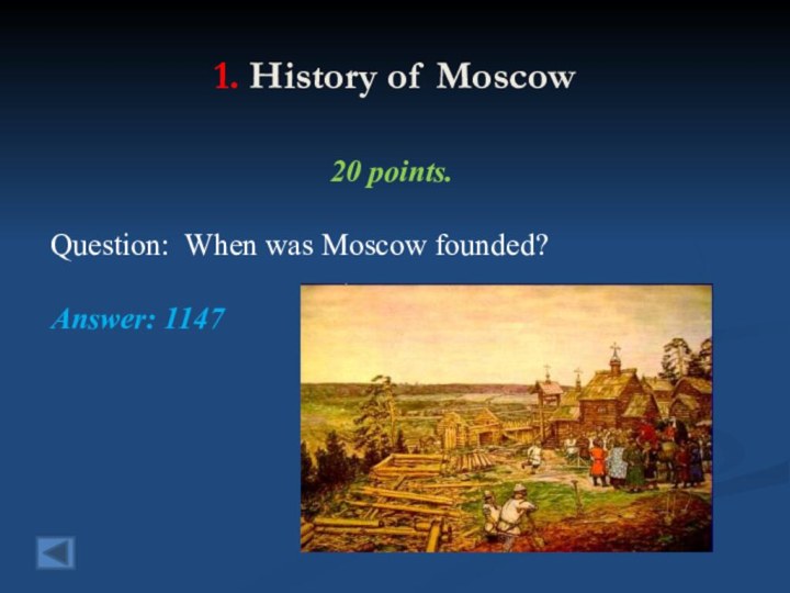 1. History of Moscow 20 points. Question: When was Moscow founded?Answer: 1147