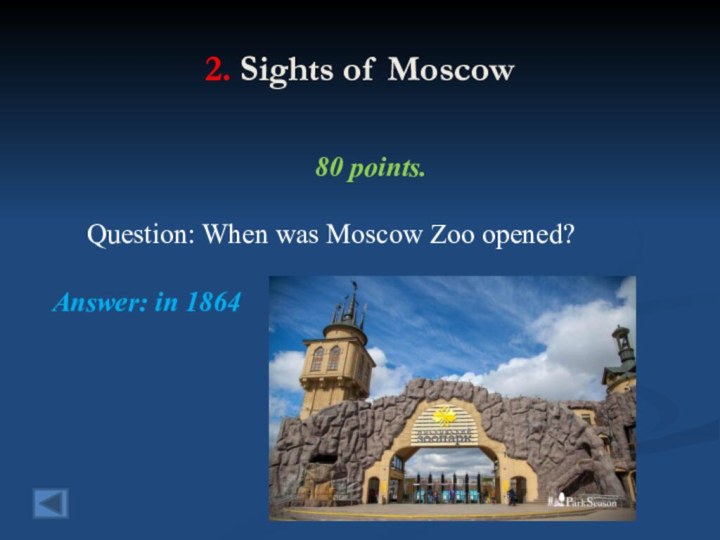 2. Sights of Moscow80 points.   Question: When was Moscow Zoo opened?Answer: in 1864