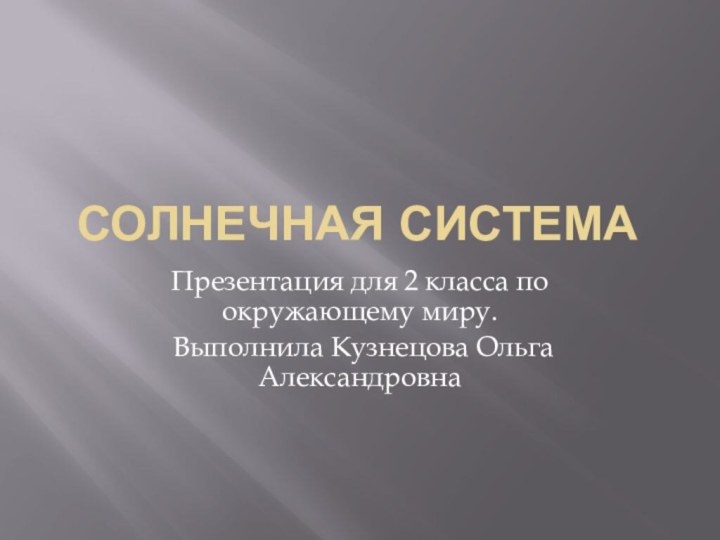 СОЛНЕЧНАЯ СИСТЕМАПрезентация для 2 класса по окружающему миру. Выполнила Кузнецова Ольга Александровна