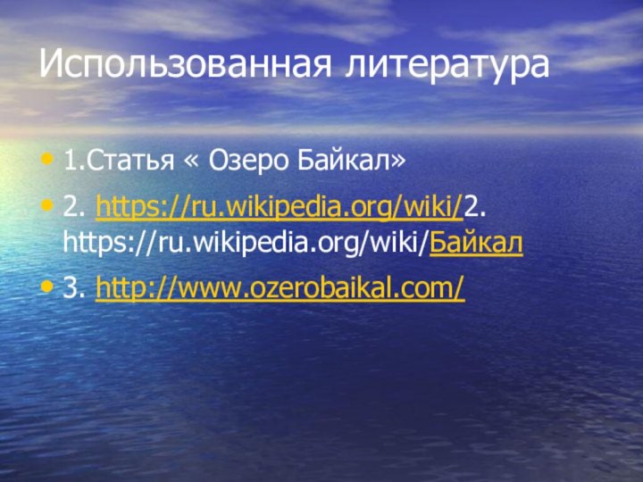 Использованная литература1.Статья « Озеро Байкал»2. https://ru.wikipedia.org/wiki/2. https://ru.wikipedia.org/wiki/Байкал3. http://www.ozerobaikal.com/