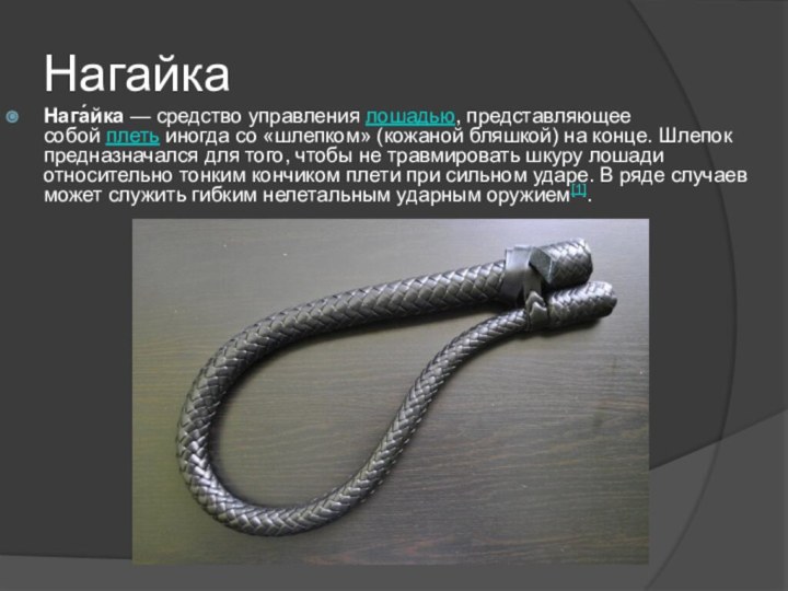 НагайкаНага́йка — средство управления лошадью, представляющее собой плеть иногда со «шлепком» (кожаной бляшкой) на конце. Шлепок