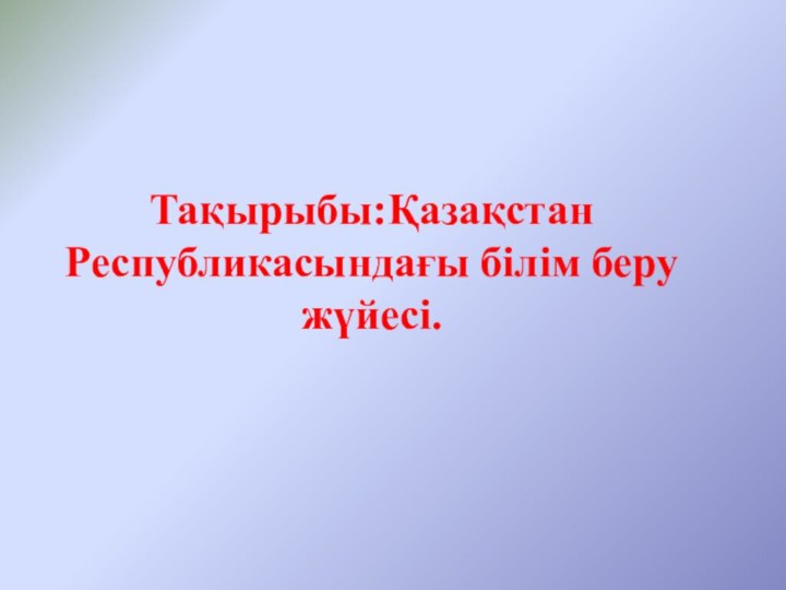 Тақырыбы:Қазақстан Республикасындағы білім беру жүйесі.