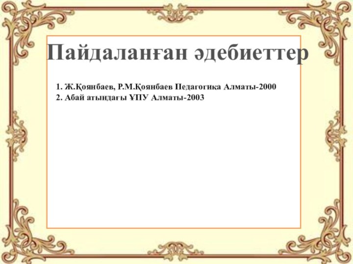 Пайдаланған әдебиеттер1. Ж.Қоянбаев, Р.М.Қоянбаев Педагогика Алматы-2000 2. Абай атындағы ҰПУ Алматы-2003