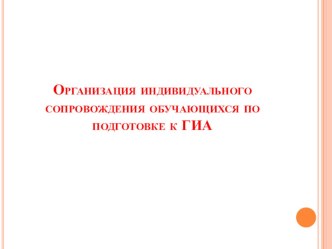 Презентация Организация индивидуального сопровождения обучающихся по подготовка к ГИА