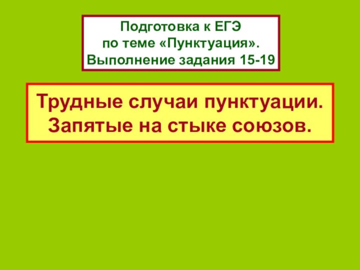 Трудные случаи пунктуации. Запятые на стыке союзов.Подготовка к ЕГЭ  по теме «Пунктуация». Выполнение задания 15-19