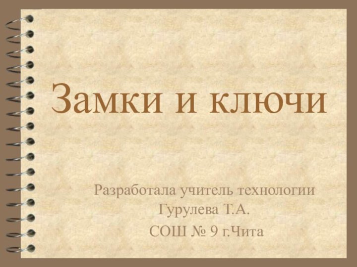 Замки и ключиРазработала учитель технологии Гурулева Т.А. СОШ № 9 г.Чита