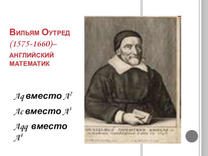 Вильям Оутред (1575-1660)– английский математикAq вместо A2Ac вместо A3Aqq вместо A4