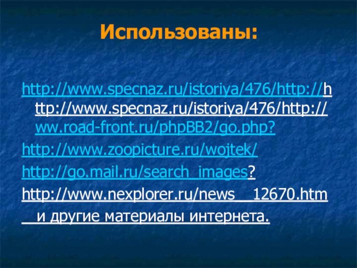 Использованы:http://www.specnaz.ru/istoriya/476/http://http://www.specnaz.ru/istoriya/476/http:// ww.road-front.ru/phpBB2/go.php?http://www.zoopicture.ru/wojtek/http://go.mail.ru/search_images? http://www.nexplorer.ru/news__12670.htm  и другие материалы интернета.