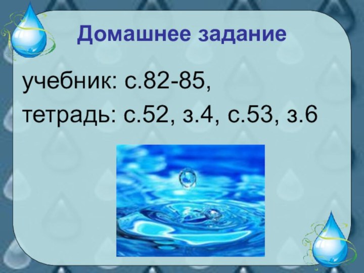 Домашнее заданиеучебник: с.82-85,тетрадь: с.52, з.4, с.53, з.6