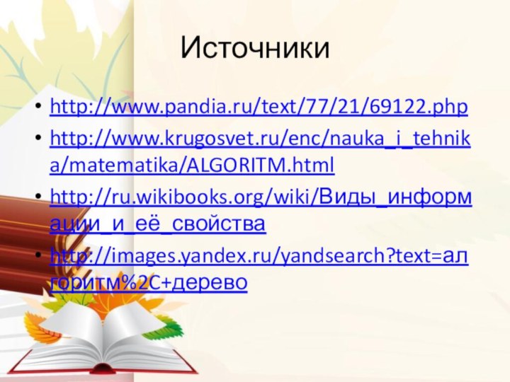 Источникиhttp://www.pandia.ru/text/77/21/69122.phphttp://www.krugosvet.ru/enc/nauka_i_tehnika/matematika/ALGORITM.htmlhttp://ru.wikibooks.org/wiki/Виды_информации_и_её_свойстваhttp://images.yandex.ru/yandsearch?text=алгоритм%2C+дерево