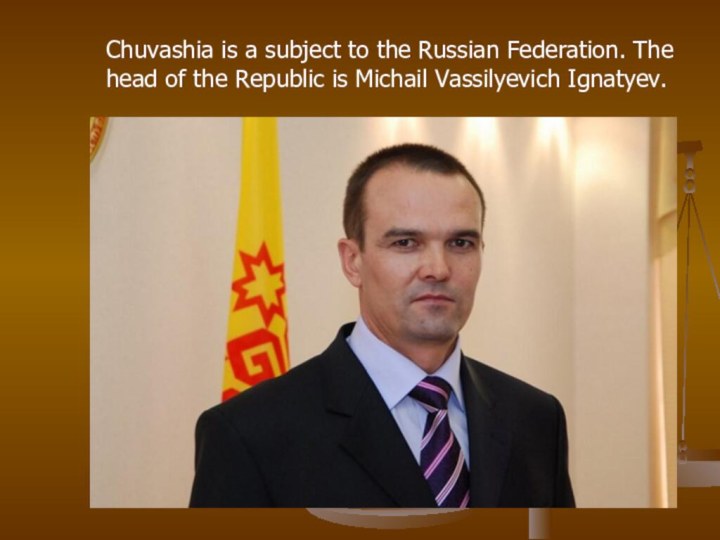 Chuvashia is a subject to the Russian Federation. The head of the