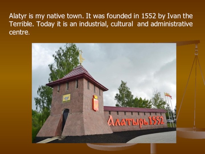 Alatyr is my native town. It was founded in 1552 by Ivan