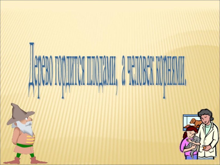 Дерево гордится плодами, а человек корнями.