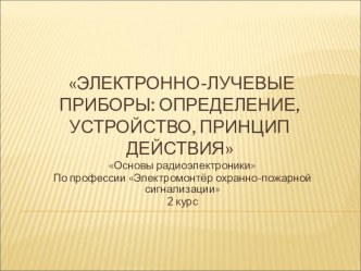 Электронно-лучевые приборы: определение, устройство, принцип действия (2 курс)