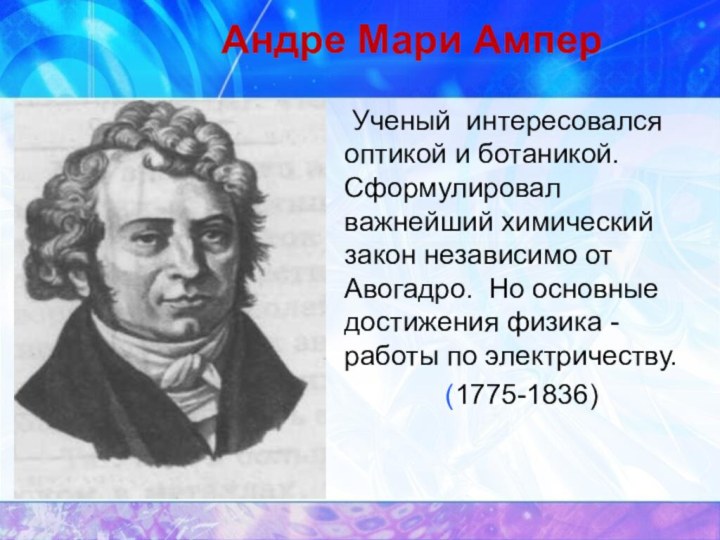 Андре Мари Ампер Ученый интересовался оптикой и ботаникой. Сформулировал важнейший химический закон