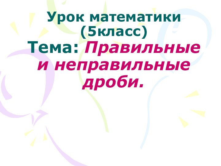 Урок математики (5класс) Тема: Правильные и неправильные дроби.