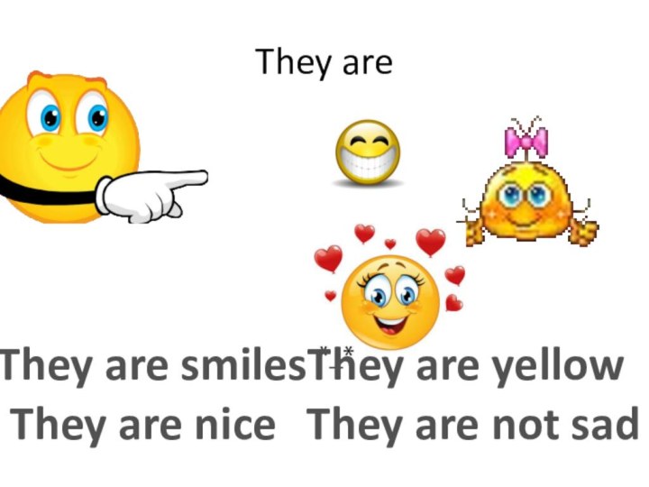 They areThey are smilesThey are niceThey are yellowThey are not sad