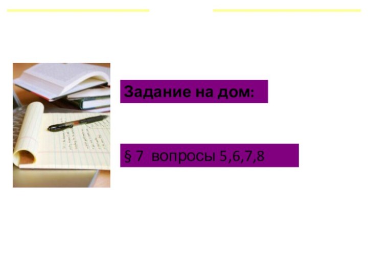 § 7 вопросы 5,6,7,8 Задание на дом: