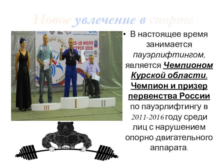 Новое увлечение в спортеВ настоящее время занимается пауэрлифтингом, является Чемпионом Курской области.