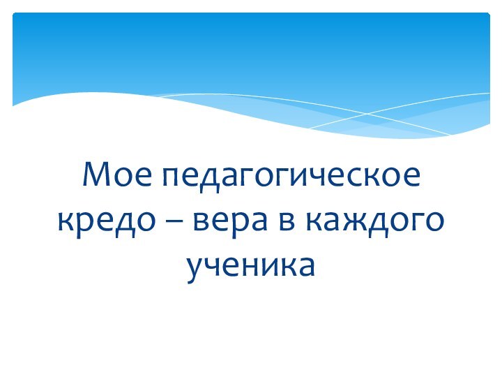 Мое педагогическое кредо – вера в каждого ученика