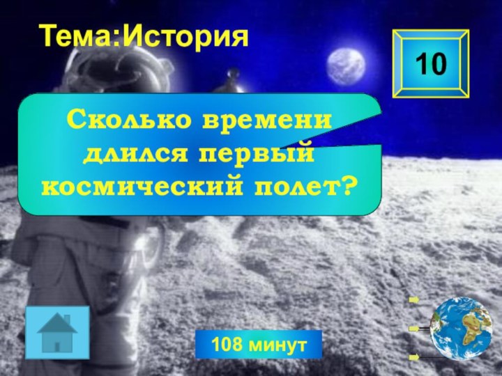 108 минут10Сколько времени длился первый космический полет? Тема:История