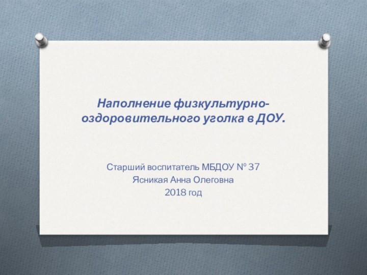 Наполнение физкультурно-оздоровительного уголка в ДОУ.Старший воспитатель МБДОУ № 37Ясникая Анна Олеговна2018 год