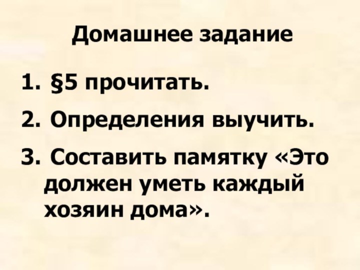 Домашнее задание §5 прочитать. Определения выучить. Составить памятку «Это должен уметь каждый хозяин дома».