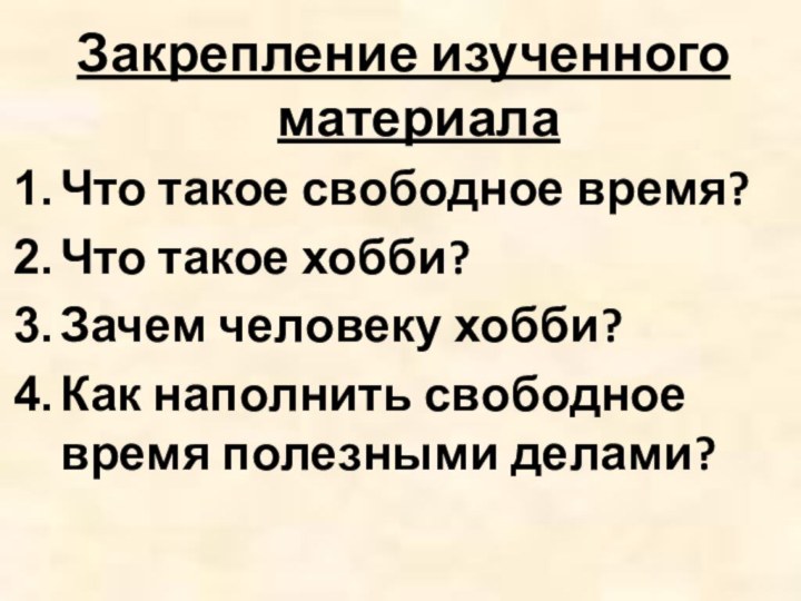 Закрепление изученного материалаЧто такое свободное время?Что такое хобби?Зачем человеку хобби?Как наполнить свободное время полезными делами?