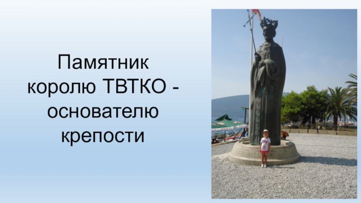 Памятник королю ТВТКО - основателю крепости
