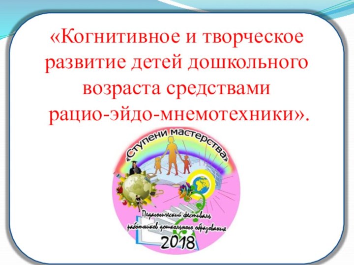 «Когнитивное и творческое развитие детей дошкольного возраста средствами рацио-эйдо-мнемотехники».