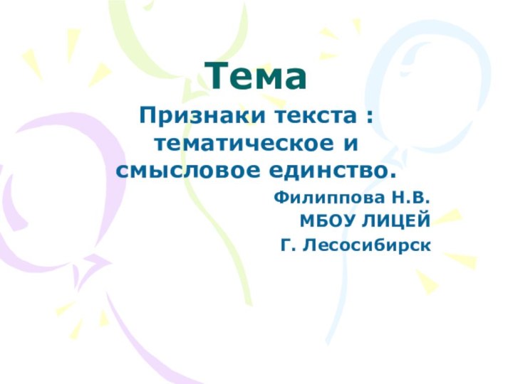 ТемаПризнаки текста :тематическое и смысловое единство.Филиппова Н.В.МБОУ ЛИЦЕЙГ. Лесосибирск