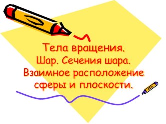 Презентация по математике на тему Тела вращения. Шар. Сечения шара. Взаимное расположение сферы и плоскости (10-11 классы)