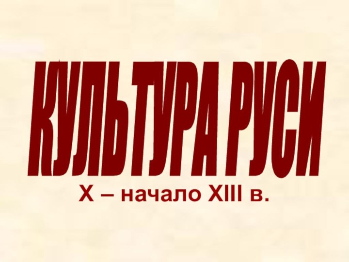 X – начало XIII в.КУЛЬТУРА РУСИ